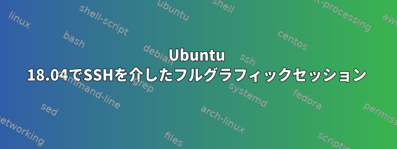 Ubuntu 18.04でSSHを介したフルグラフィックセッション