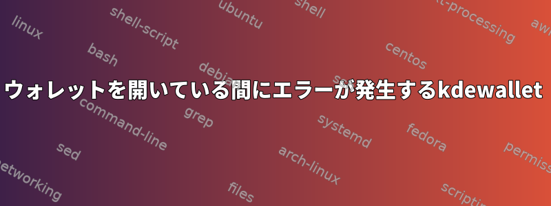 ウォレットを開いている間にエラーが発生するkdewallet