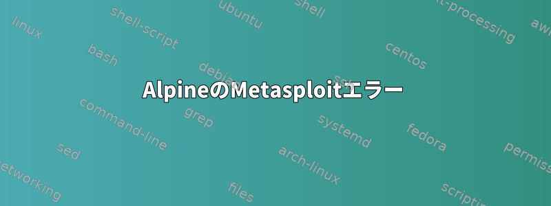 AlpineのMetasploitエラー