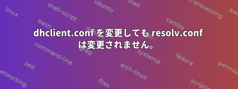 dhclient.conf を変更しても resolv.conf は変更されません。