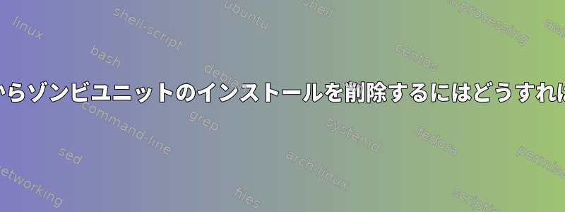 KDEシステムからゾンビユニットのインストールを削除するにはどうすればよいですか？