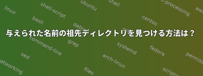 与えられた名前の祖先ディレクトリを見つける方法は？