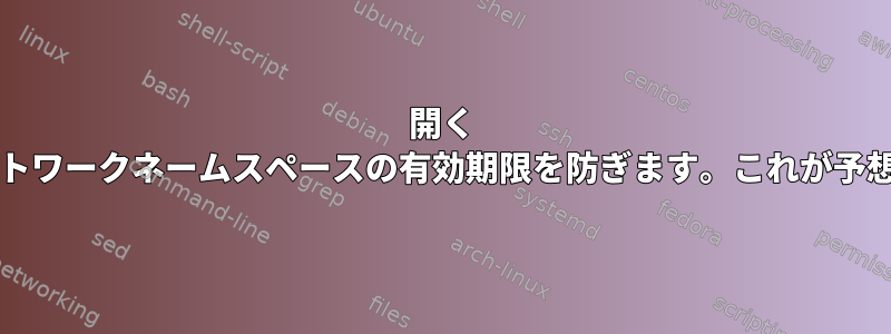 開く /proc//net/devはネットワークネームスペースの有効期限を防ぎます。これが予想されるのでしょうか？