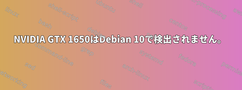 NVIDIA GTX 1650はDebian 10で検出されません。