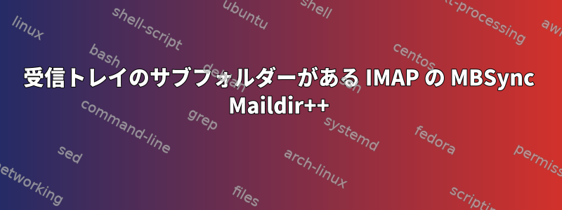 受信トレイのサブフォルダーがある IMAP の MBSync Maildir++