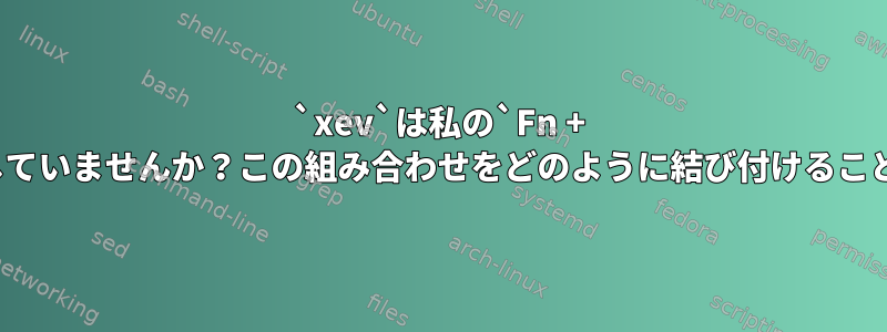 `xev`は私の`Fn + F4`キーを登録していませんか？この組み合わせをどのように結び付けることができますか？