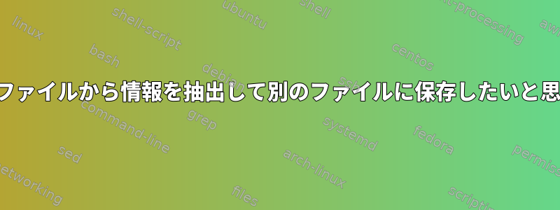 テキストファイルから情報を抽出して別のファイルに保存したいと思います。