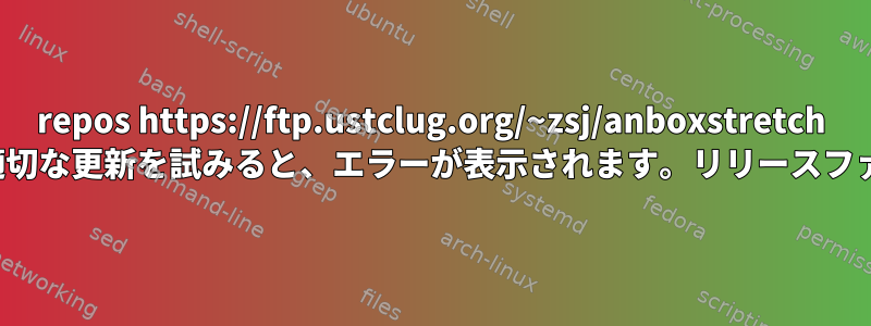 repos https://ftp.ustclug.org/~zsj/anboxstretch Releaseを使用して適切な更新を試みると、エラーが表示されます。リリースファイルがありません。