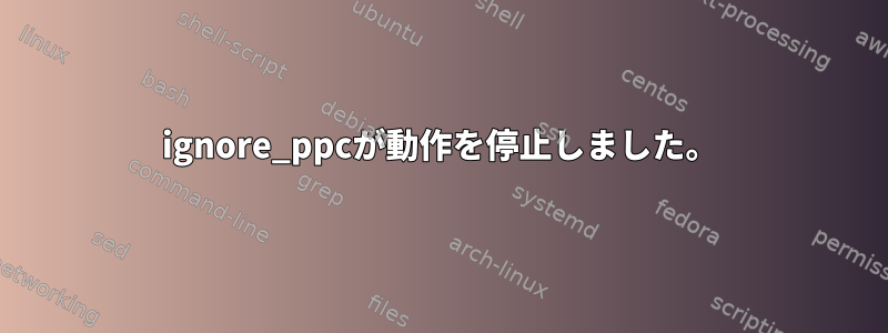 ignore_ppcが動作を停止しました。