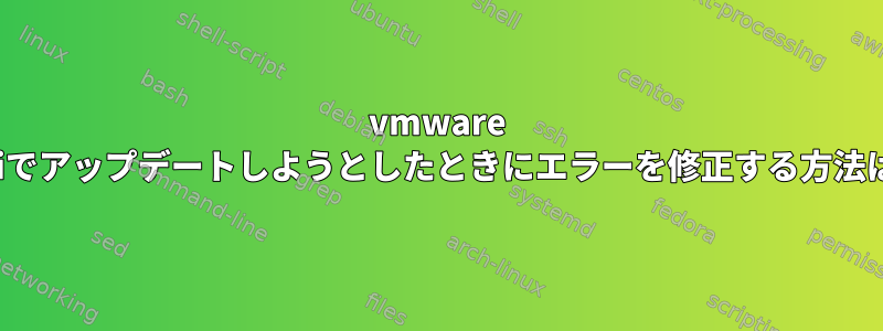 vmware kaliでアップデートしようとしたときにエラーを修正する方法は？