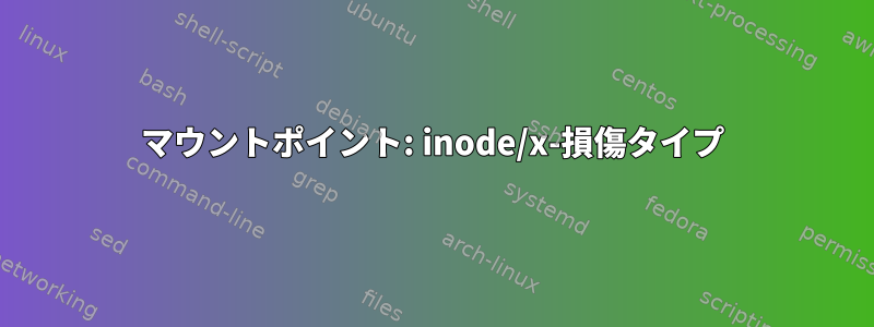 マウントポイント: inode/x-損傷タイプ