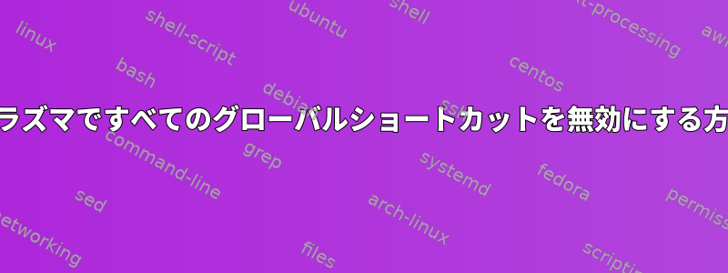 KDEプラズマですべてのグローバルショートカットを無効にする方法は？