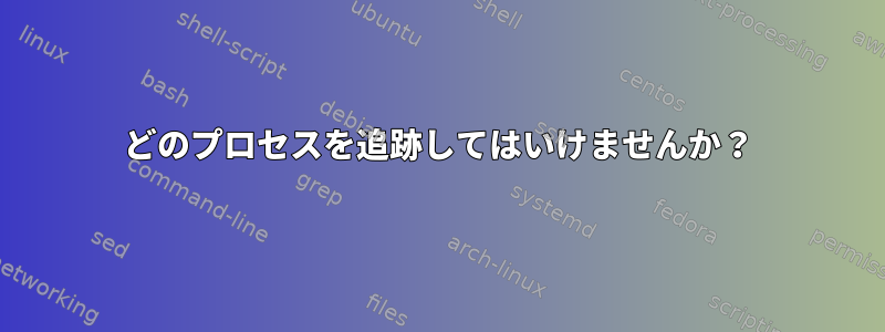 どのプロセスを追跡してはいけませんか？