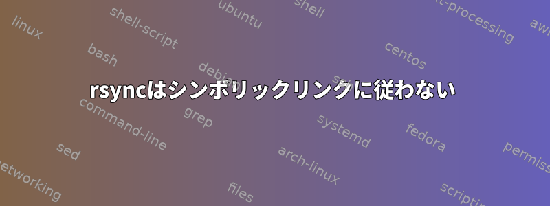 rsyncはシンボリックリンクに従わない