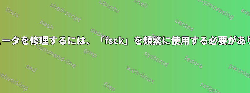 コンピュータを修理するには、「fsck」を頻繁に使用する必要があります。