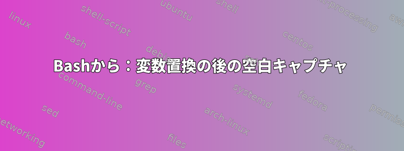 Bashから：変数置換の後の空白キャプチャ