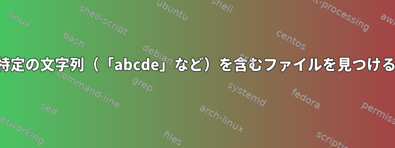 名前に特定の文字列（「abcde」など）を含むファイルを見つけるには？