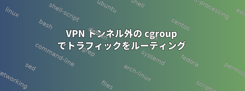 VPN トンネル外の cgroup でトラフィックをルーティング