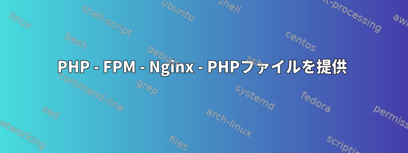 PHP - FPM - Nginx - PHPファイルを提供