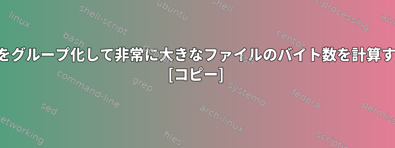 同じバイトをグループ化して非常に大きなファイルのバイト数を計算する方法は？ [コピー]