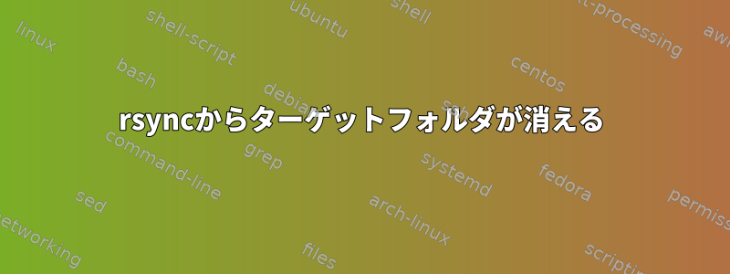 rsyncからターゲットフォルダが消える