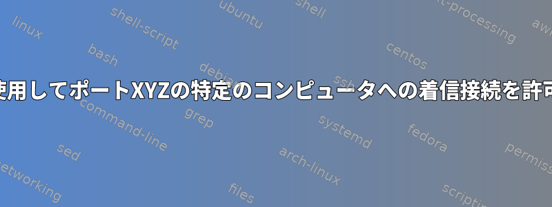 iptablesを使用してポートXYZの特定のコンピュータへの着信接続を許可しますか？