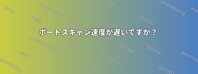 ポートスキャン速度が遅いですか？