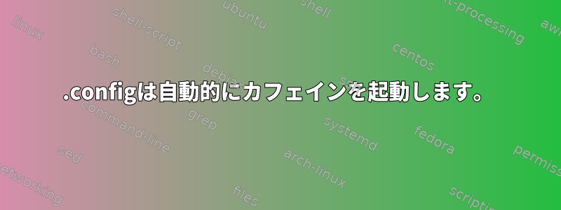 .configは自動的にカフェインを起動します。