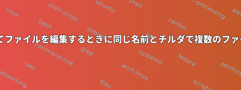 gvimを使用してファイルを編集するときに同じ名前とチルダで複数のファイルを書き込む