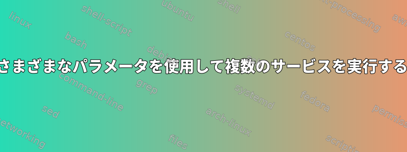 さまざまなパラメータを使用して複数のサービスを実行する