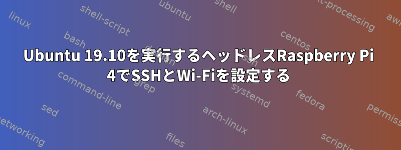 Ubuntu 19.10を実行するヘッドレスRaspberry Pi 4でSSHとWi-Fiを設定する