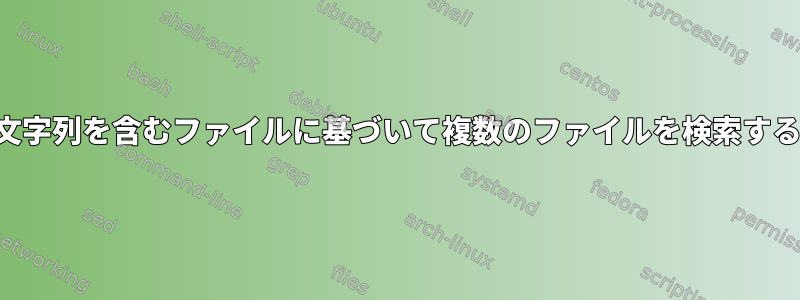 文字列を含むファイルに基づいて複数のファイルを検索する