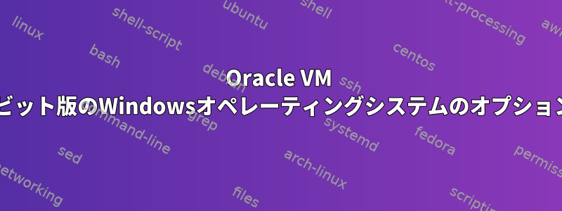 Oracle VM virtualboxには、64ビット版のWindowsオペレーティングシステムのオプションは表示されません。