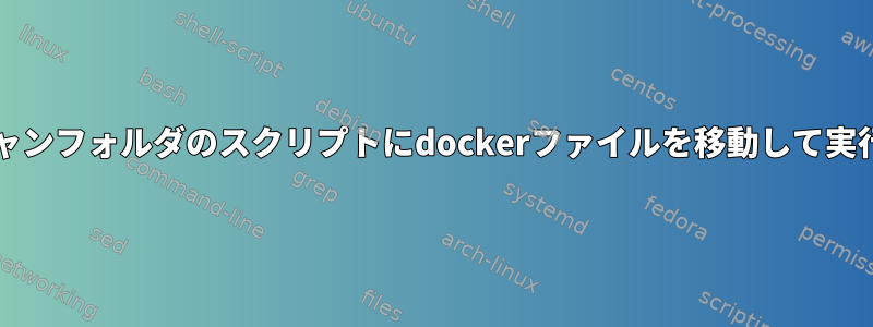 bashスキャンフォルダのスクリプトにdockerファイルを移動して実行します。