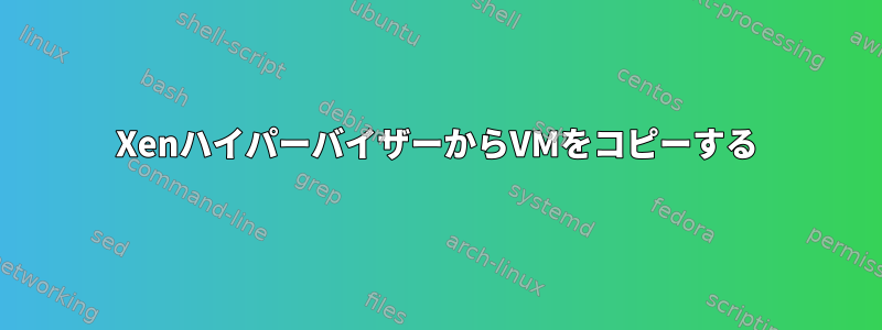 XenハイパーバイザーからVMをコピーする