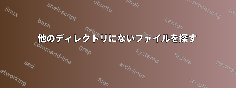 他のディレクトリにないファイルを探す