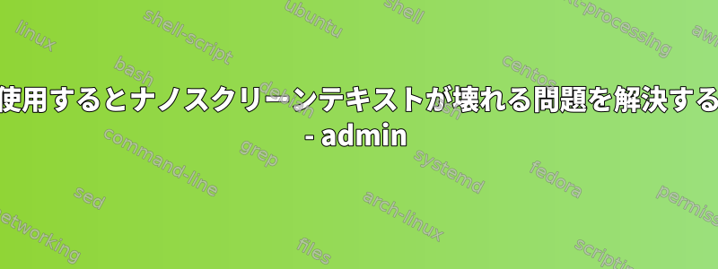 suを使用するとナノスクリーンテキストが壊れる問題を解決する方法 - admin