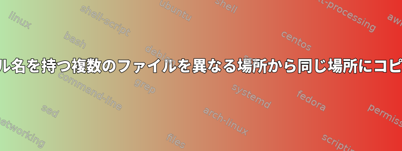 同じファイル名を持つ複数のファイルを異なる場所から同じ場所にコピーします。