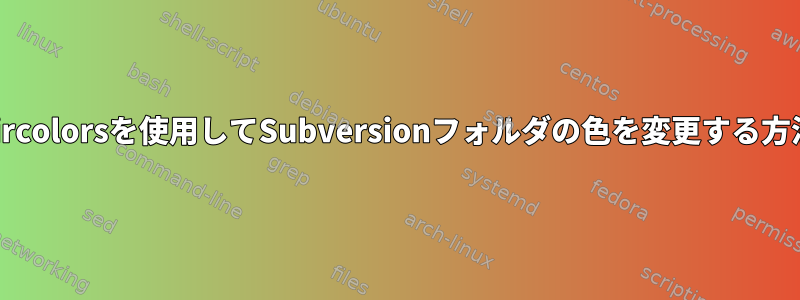 dircolorsを使用してSubversionフォルダの色を変更する方法