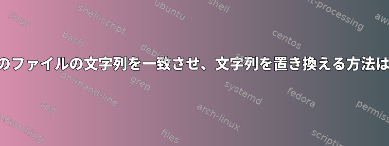 2つのファイルの文字列を一致させ、文字列を置き換える方法は？