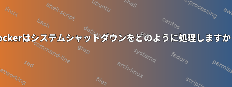 Dockerはシステムシャットダウンをどのように処理しますか？