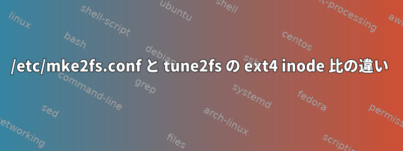 /etc/mke2fs.conf と tune2fs の ext4 inode 比の違い