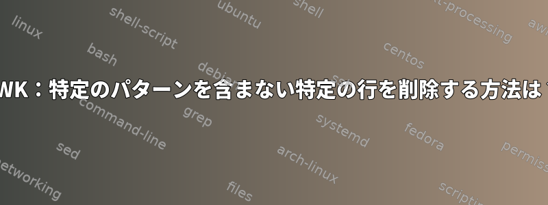 AWK：特定のパターンを含まない特定の行を削除する方法は？