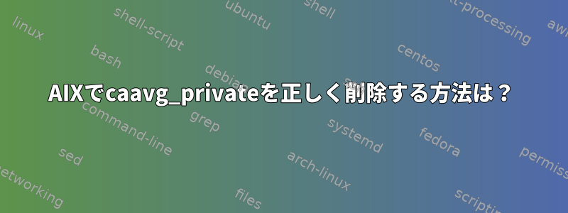 AIXでcaavg_privateを正しく削除する方法は？