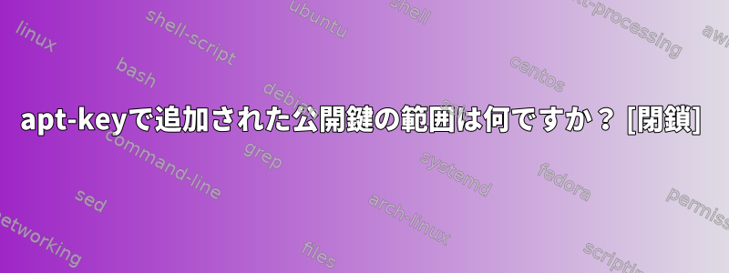 apt-keyで追加された公開鍵の範囲は何ですか？ [閉鎖]