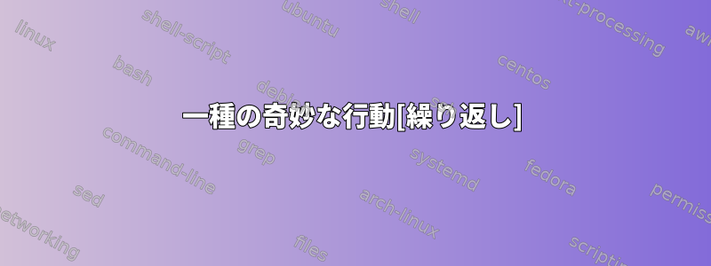 一種の奇妙な行動[繰り返し]