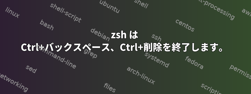 zsh は Ctrl+バックスペース、Ctrl+削除を終了します。