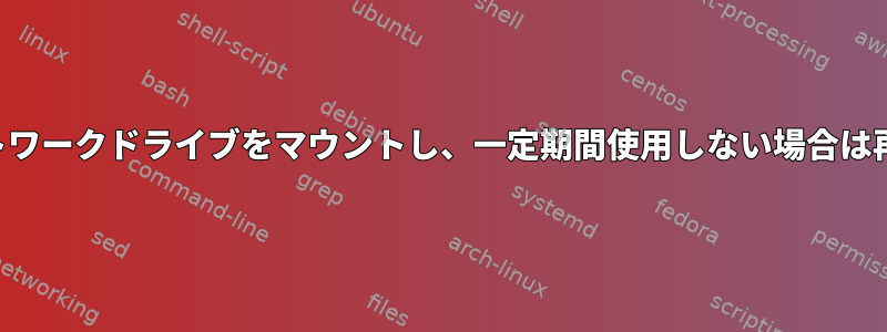 必要に応じて自動的にネットワークドライブをマウントし、一定期間使用しない場合は再度マウントを解除します。