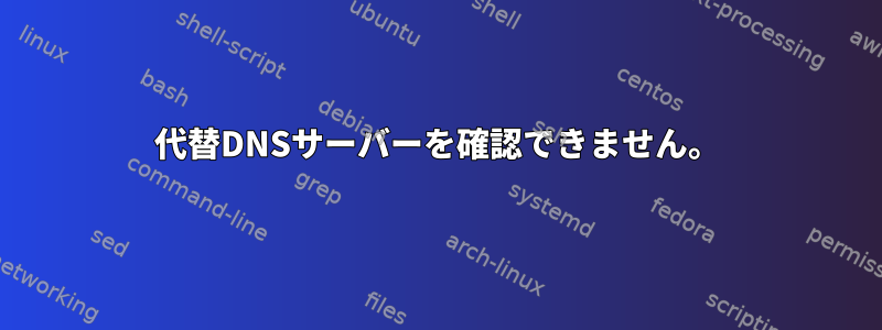 代替DNSサーバーを確認できません。