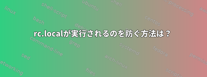 rc.localが実行されるのを防ぐ方法は？